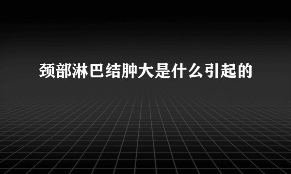 颈部淋巴结肿大是什么引起的