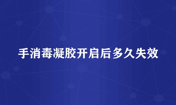 手消毒凝胶开启后多久失效