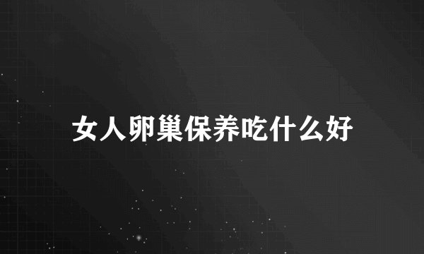 女人卵巢保养吃什么好