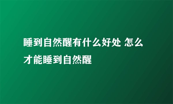 睡到自然醒有什么好处 怎么才能睡到自然醒