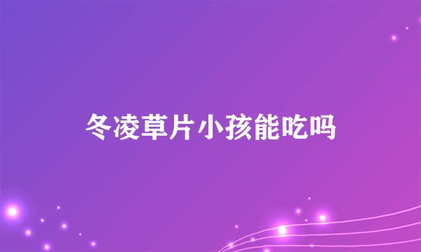 冬凌草片小孩能吃吗