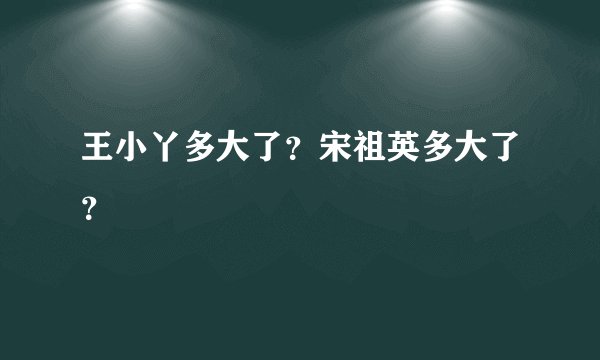 王小丫多大了?宋祖英多大了?