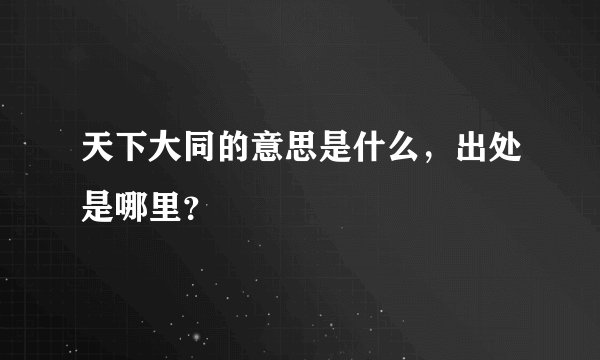 天下大同的意思是什么，出处是哪里？