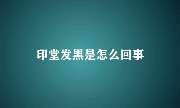 印堂发黑是怎么回事