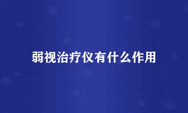 弱视治疗仪有什么作用