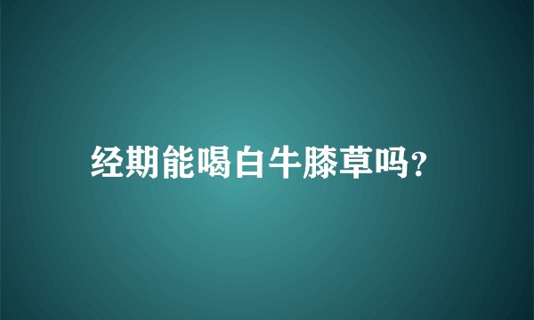经期能喝白牛膝草吗？