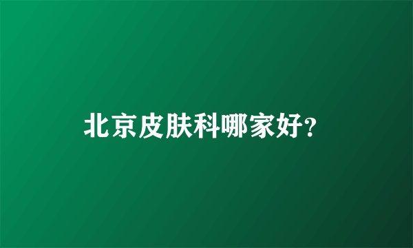 北京皮肤科哪家好?