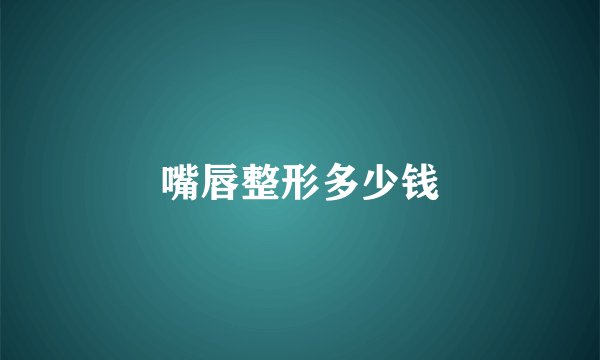 嘴唇整形多少钱