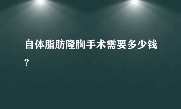 自体脂肪隆胸手术需要多少钱?