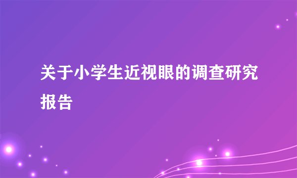 关于小学生近视眼的调查研究报告