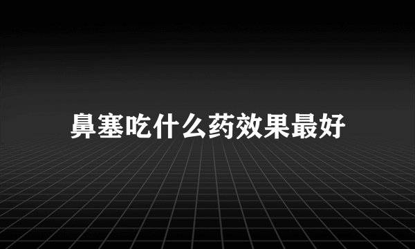 鼻塞吃什么药效果最好