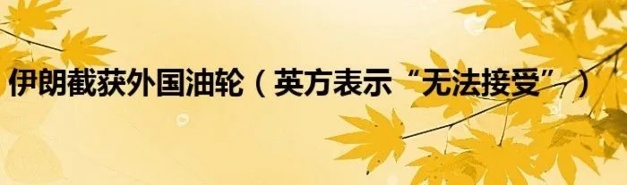 伊朗截获外国油轮(英方表示“无法接受”)