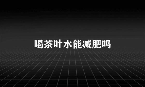 喝茶叶水能减肥吗
