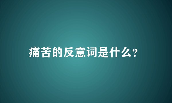 痛苦的反意词是什么？