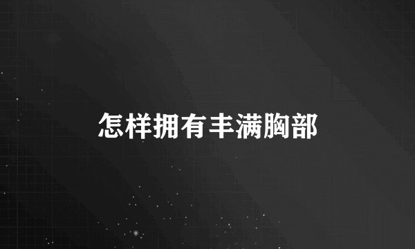 怎样拥有丰满胸部