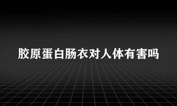 胶原蛋白肠衣对人体有害吗