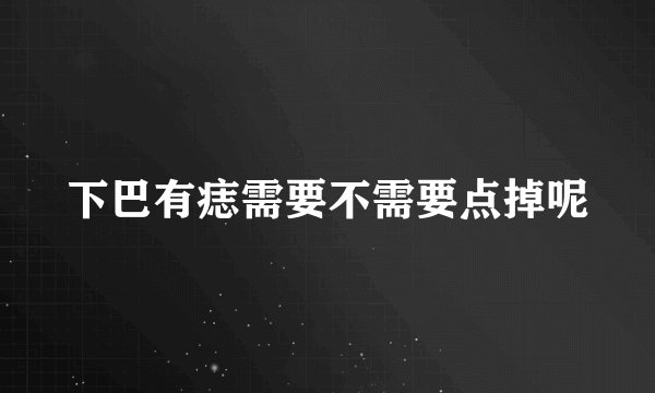 下巴有痣需要不需要点掉呢