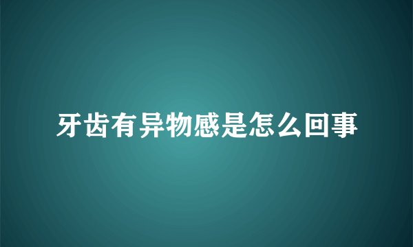 牙齿有异物感是怎么回事