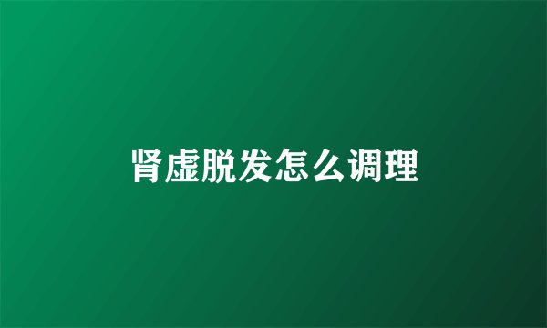 肾虚脱发怎么调理