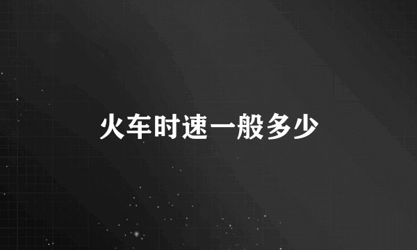 火车时速一般多少