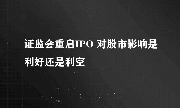 证监会重启IPO 对股市影响是利好还是利空