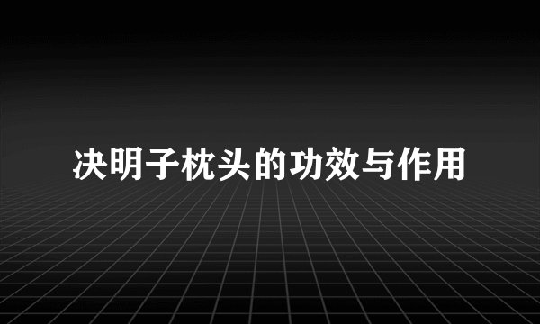 决明子枕头的功效与作用