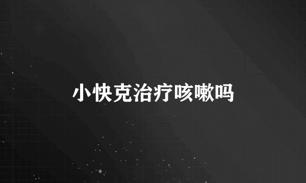 小快克治疗咳嗽吗