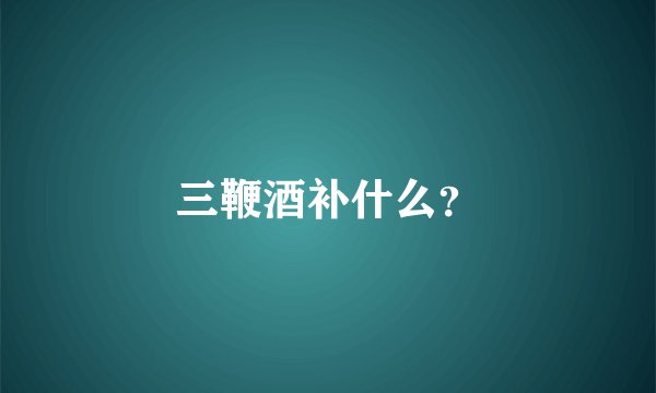 三鞭酒补什么？
