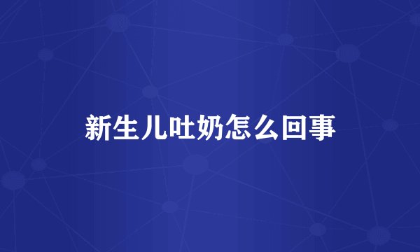 新生儿吐奶怎么回事