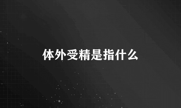 体外受精是指什么