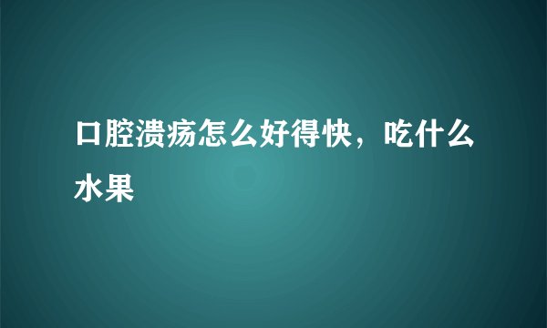 口腔溃疡怎么好得快,吃什么水果