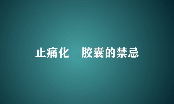 止痛化癥胶囊的禁忌