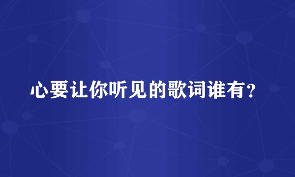 心要让你听见的歌词谁有？
