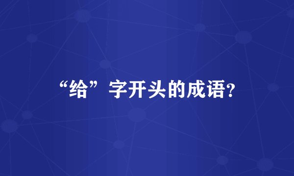 “给”字开头的成语？