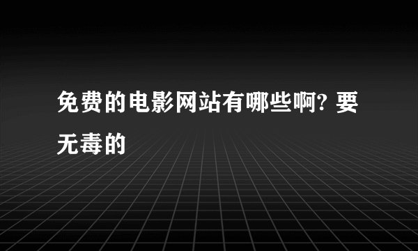 免费的电影网站有哪些啊? 要无毒的