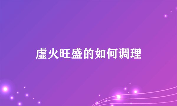 虚火旺盛的如何调理