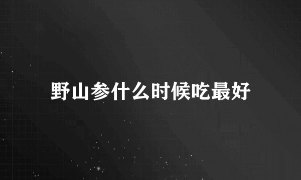 野山参什么时候吃最好