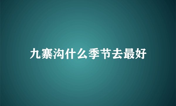 九寨沟什么季节去最好