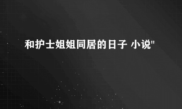 和护士姐姐同居的日子 小说