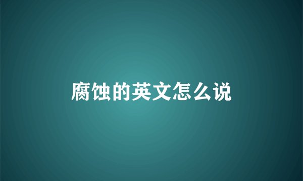 腐蚀的英文怎么说