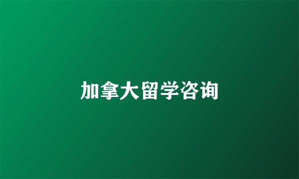 加拿大留学咨询