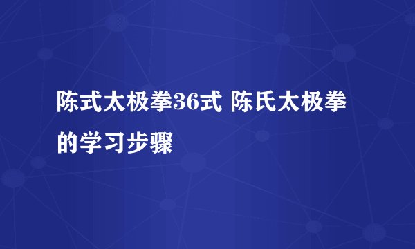 陈式太极拳36式 陈氏太极拳的学习步骤