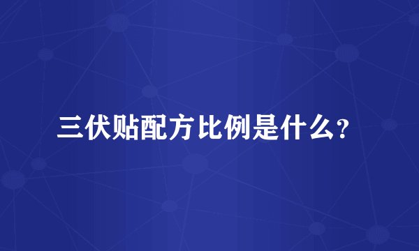 三伏贴配方比例是什么？