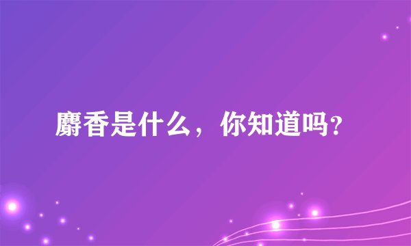 麝香是什么，你知道吗？
