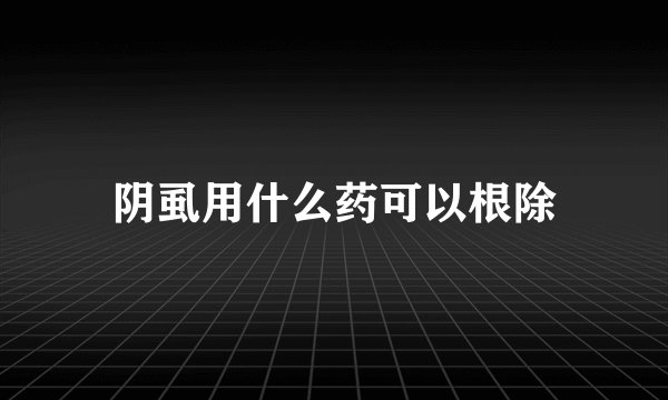 阴虱用什么药可以根除