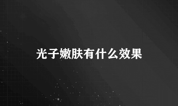 光子嫩肤有什么效果