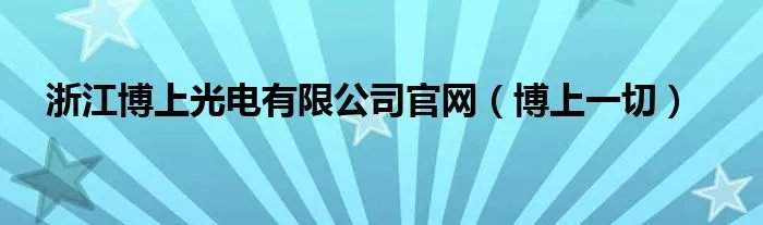 浙江博上光电有限公司官网(博上一切)