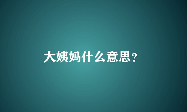大姨妈什么意思？