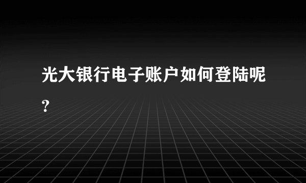 光大银行电子账户如何登陆呢？