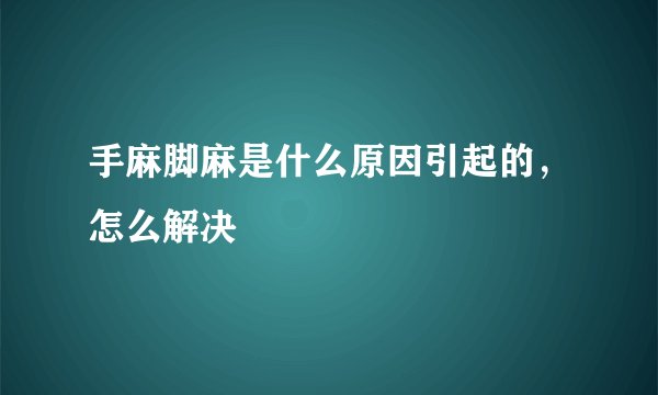 手麻脚麻是什么原因引起的，怎么解决